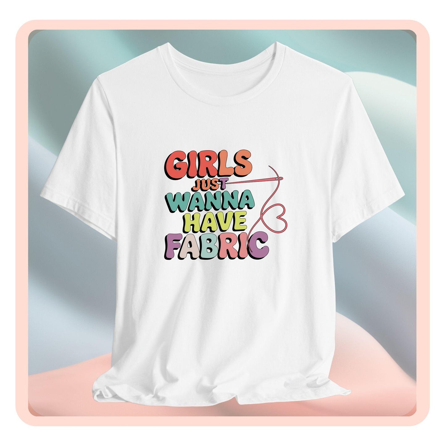 Girls Just Wanna Have Fabric T-Shirt – Funny Quilting Tee for Fabric Lovers & Sewists