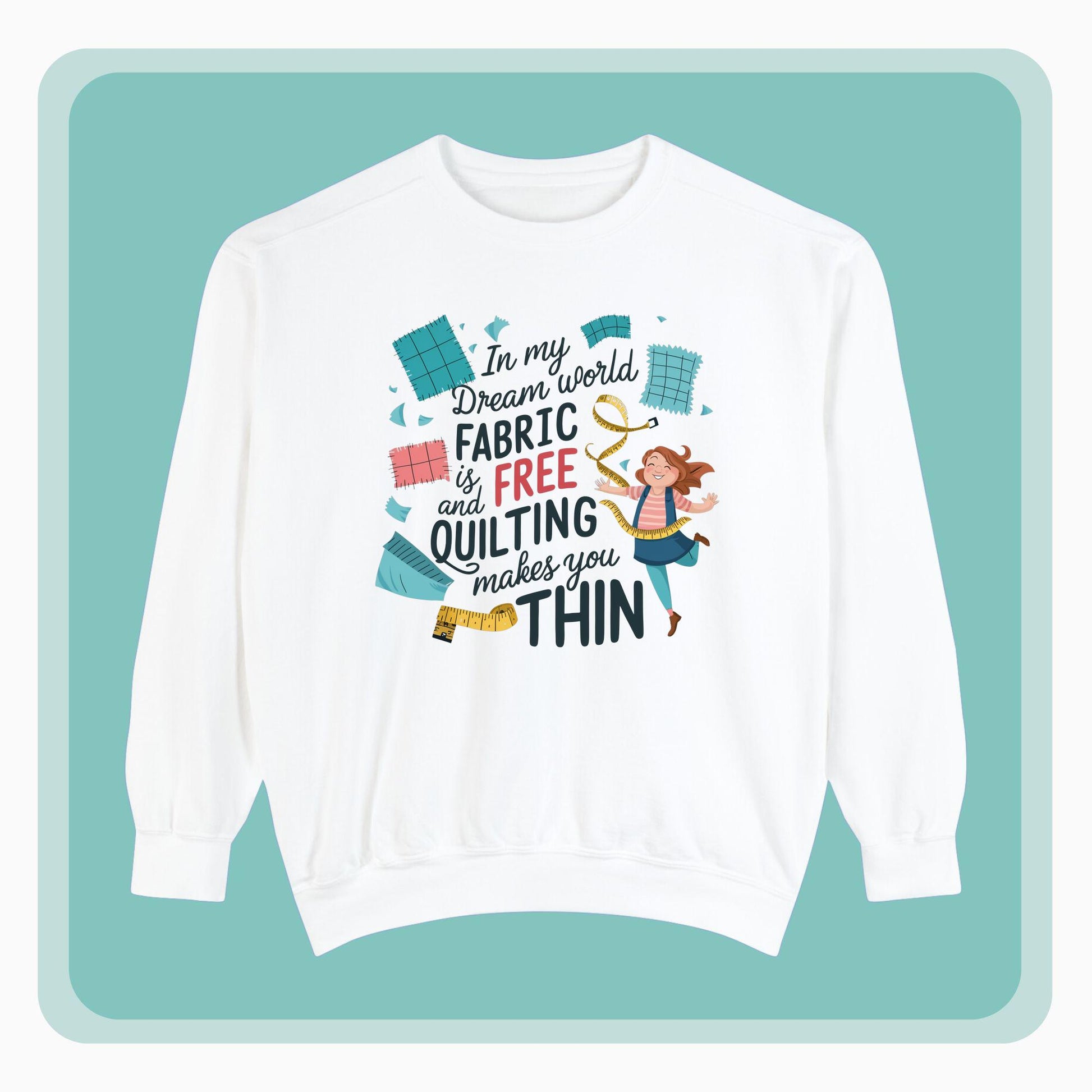 A funny Sweatshirt with the phrase Fabric is Free and Quilting Makes You Thin in font with a cheerful quilter jumping for joy