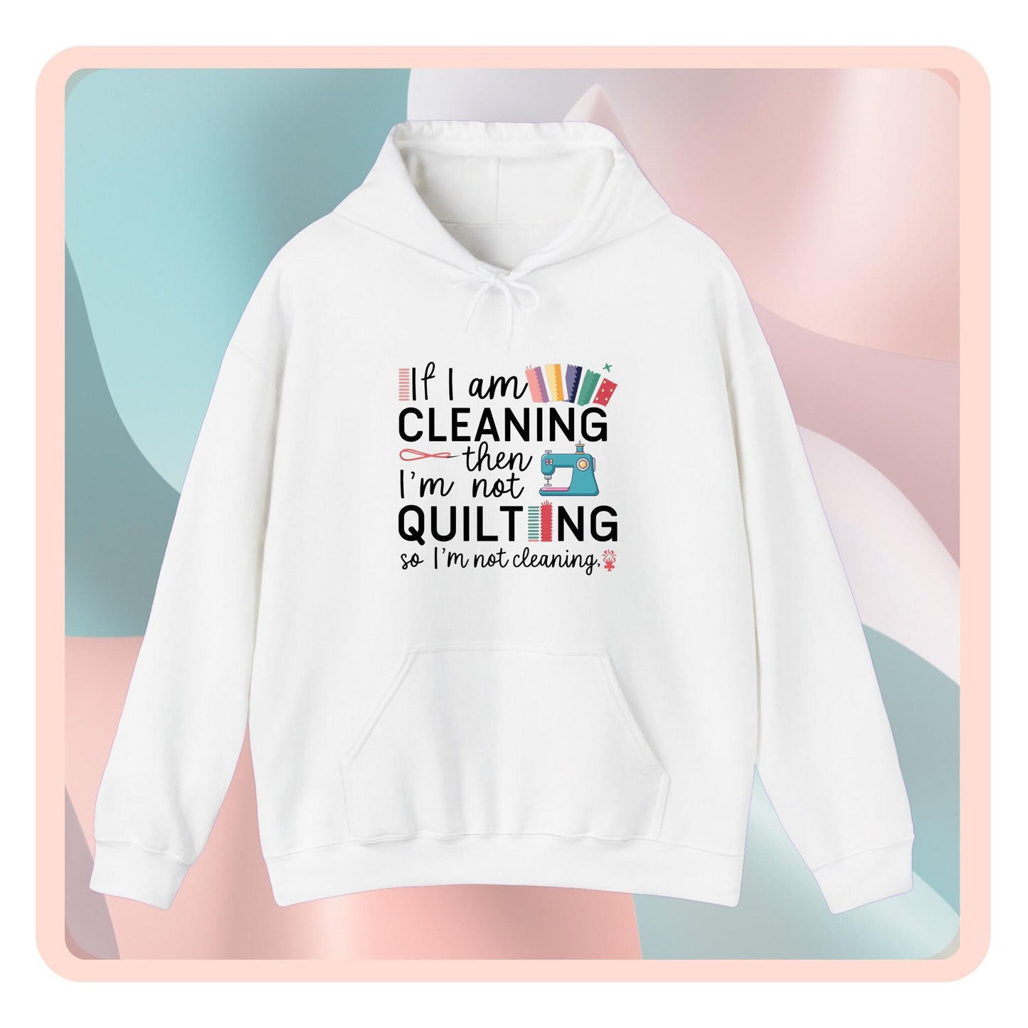 A funny Hoodie with the phrase If I am Cleaning then I'm not Quilting in a bold and cheerful font with images of quilting icons and supplies