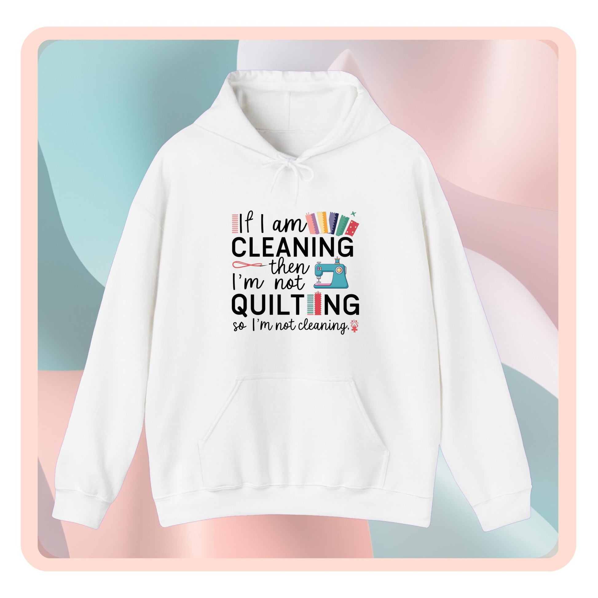 A funny Hoodie with the phrase If I am Cleaning then I'm not Quilting in a bold and cheerful font with images of quilting icons and supplies