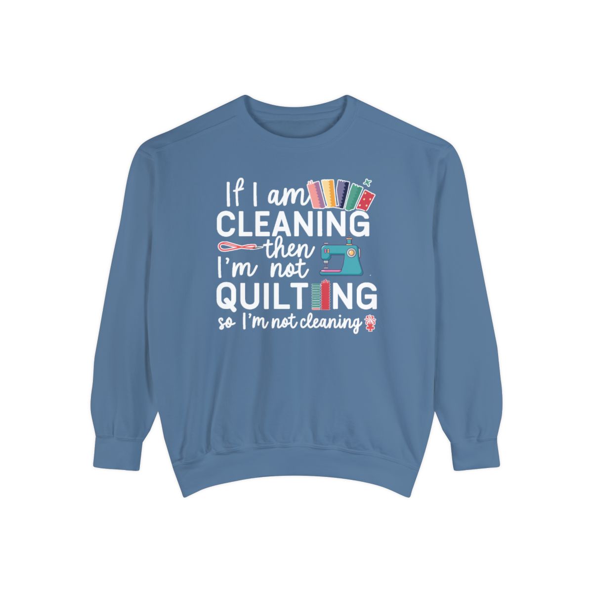 A Blue Jean funny Sweatshirt with the phrase If I am Cleaning then I'm not Quilting in a bold and cheerful font with images of quilting icons and supplies