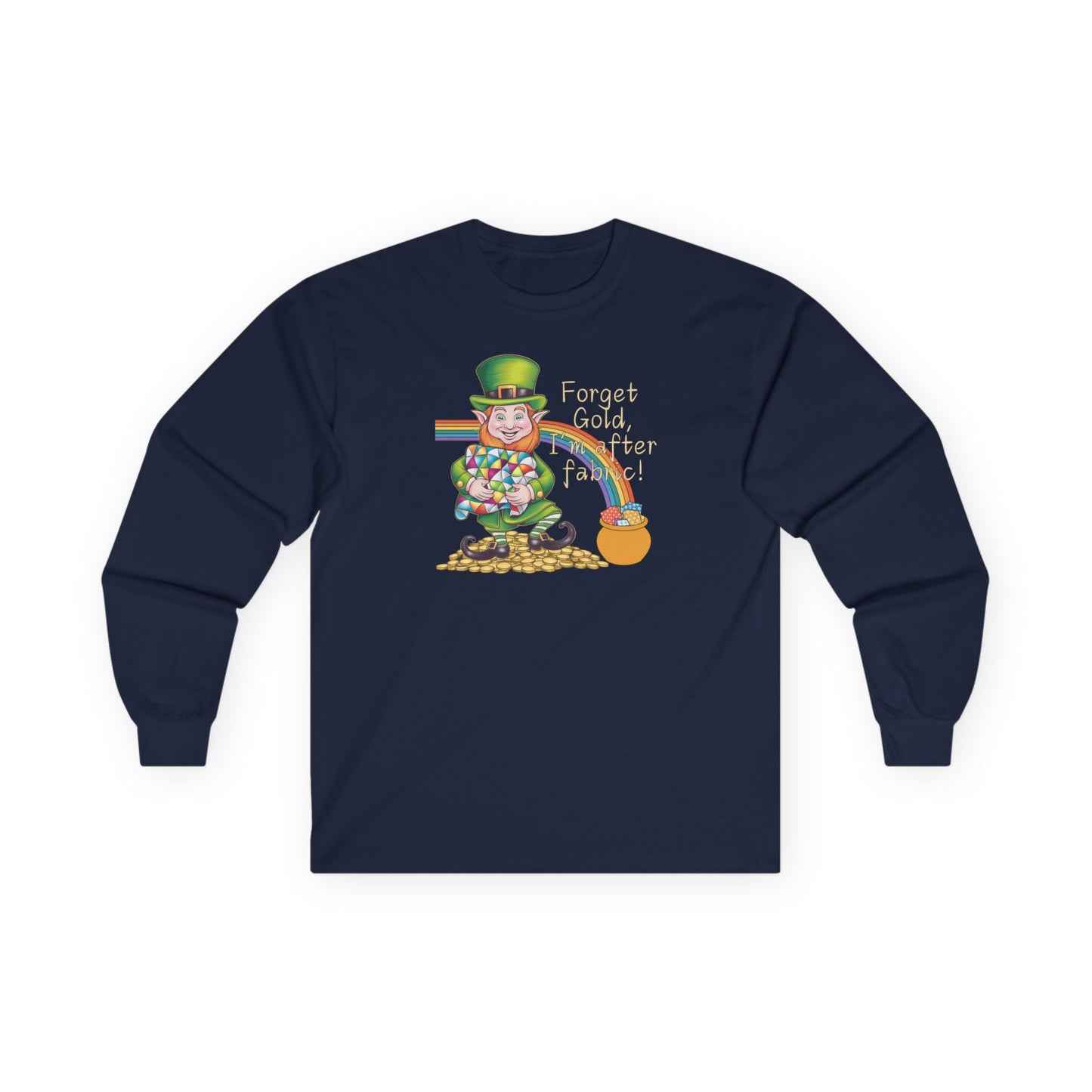 A Navy long-sleeve t-shirt featuring a cheerful leprechaun holding a quilt, sitting on gold coins, with a rainbow leading to a fabric-filled pot and the phrase 'Forget Gold, I’m After Fabric!' Perfect for quilters celebrating St. Patrick’s Day.