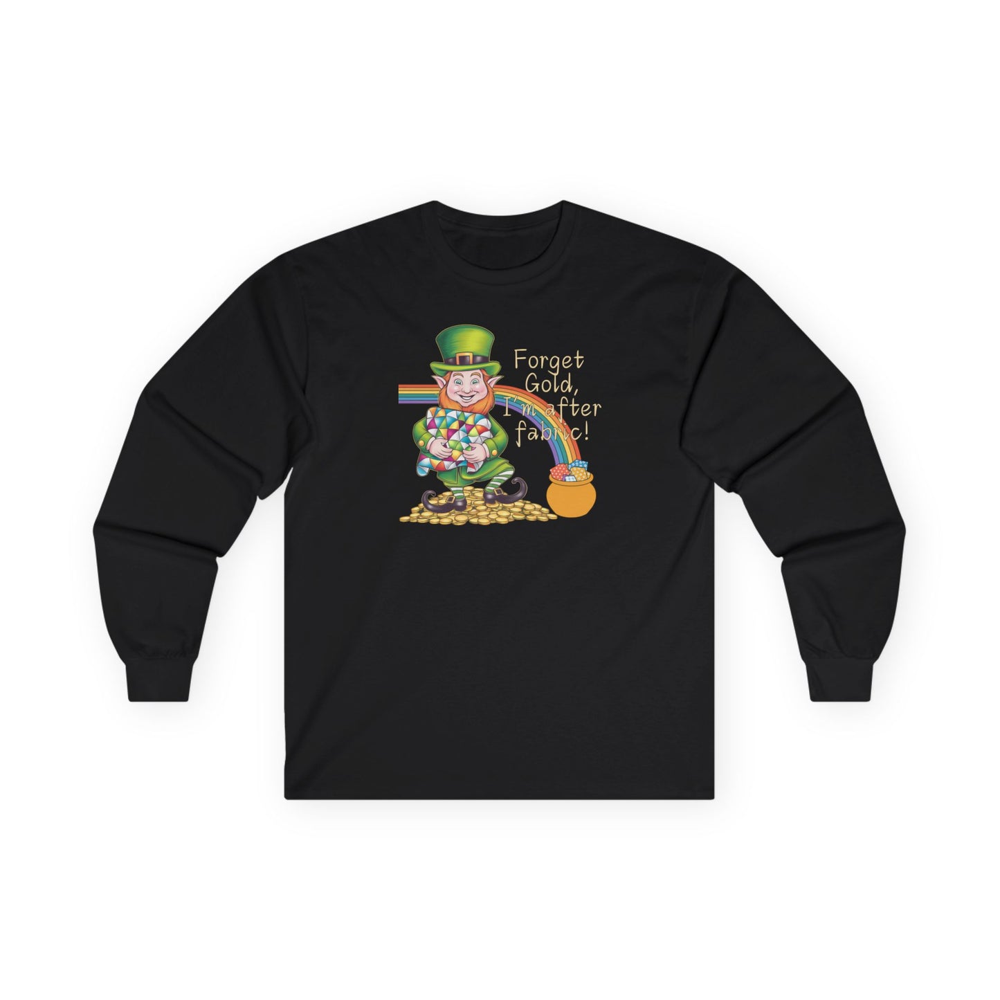 A Black long-sleeve t-shirt featuring a cheerful leprechaun holding a quilt, sitting on gold coins, with a rainbow leading to a fabric-filled pot and the phrase 'Forget Gold, I’m After Fabric!' Perfect for quilters celebrating St. Patrick’s Day.