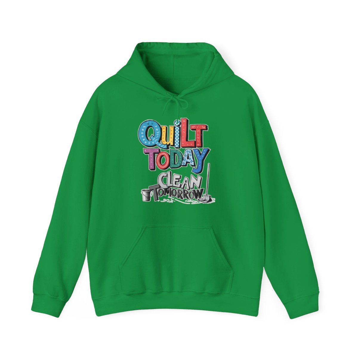 An Irish Green funny Hoodie with the phrase Quilt Today, Clean Tomorrow in a bold and cheerful font with a broom off to the side