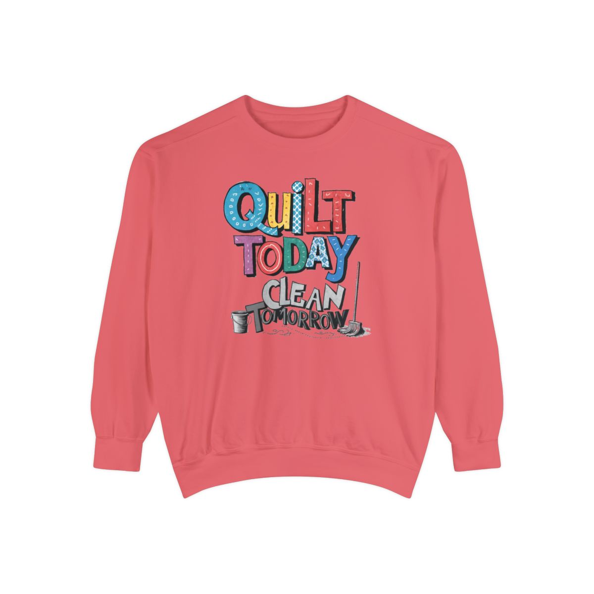 A Watermelon funny Sweatshirt with the phrase Quilt Today, Clean Tomorrow in a bold and cheerful font with a broom off to the side