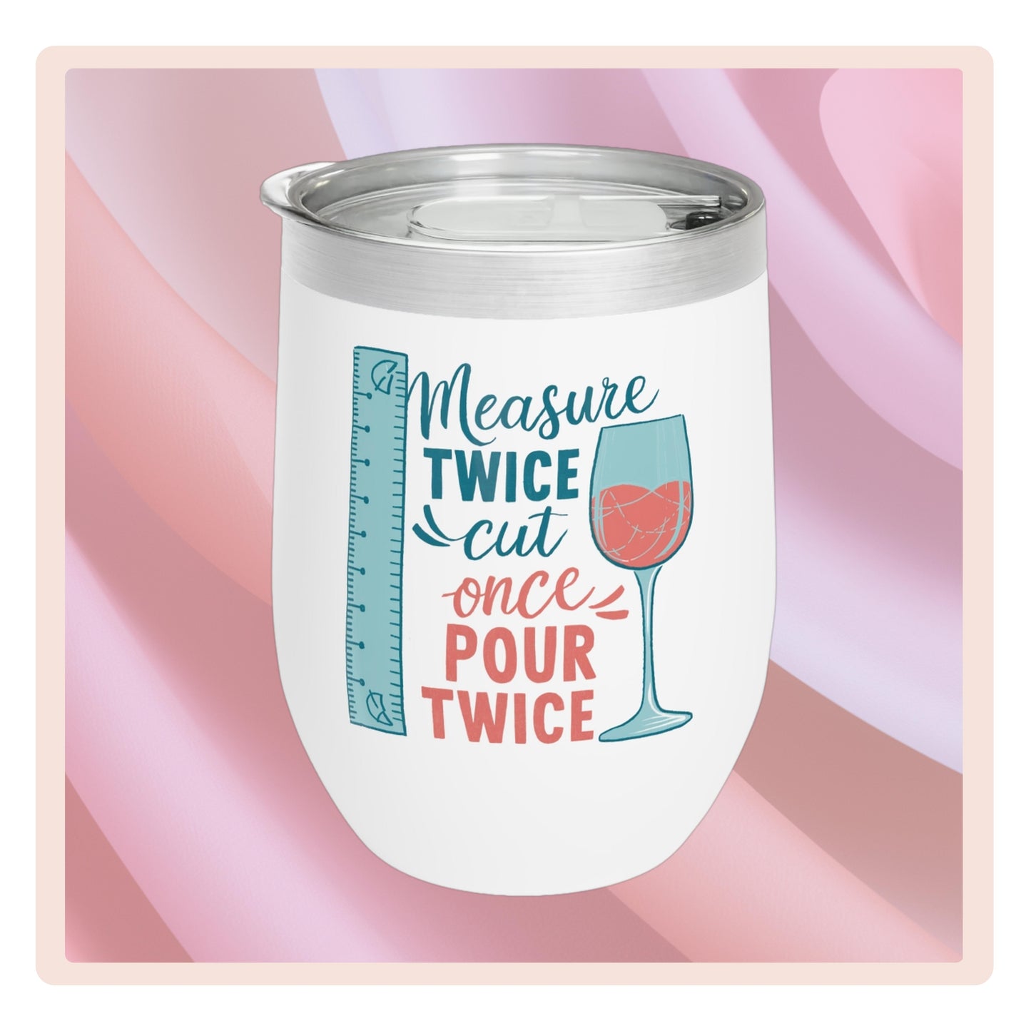 A funny quilting-inspired wine tumbler with the saying "Measure Twice, Cut Once, Pour Twice" on a wine tumbler with a measuring tape and wine glass.  The perfect gift for quilters. 