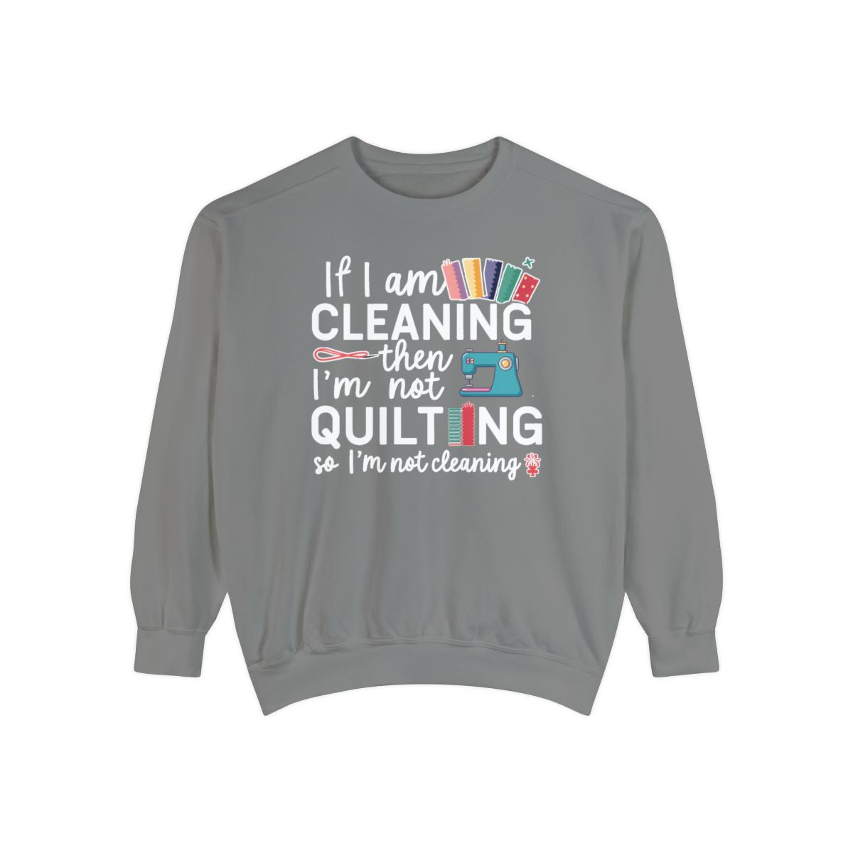 A Grey funny Sweatshirt with the phrase If I am Cleaning then I'm not Quilting in a bold and cheerful font with images of quilting icons and supplies