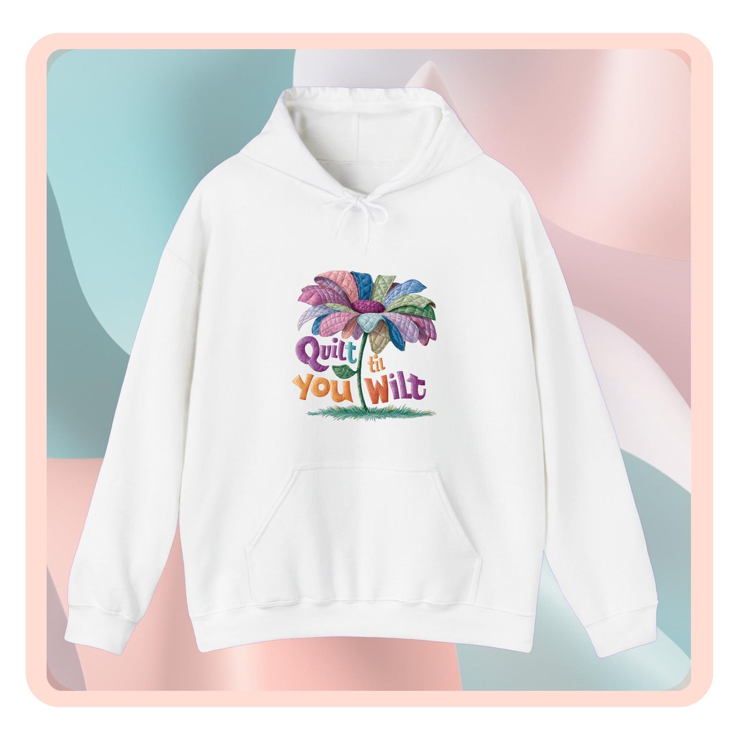 A funny Hoodie with the phrase Quilt 'Till You Wilt showing a cheerful, but slightly wilted quilted flower design