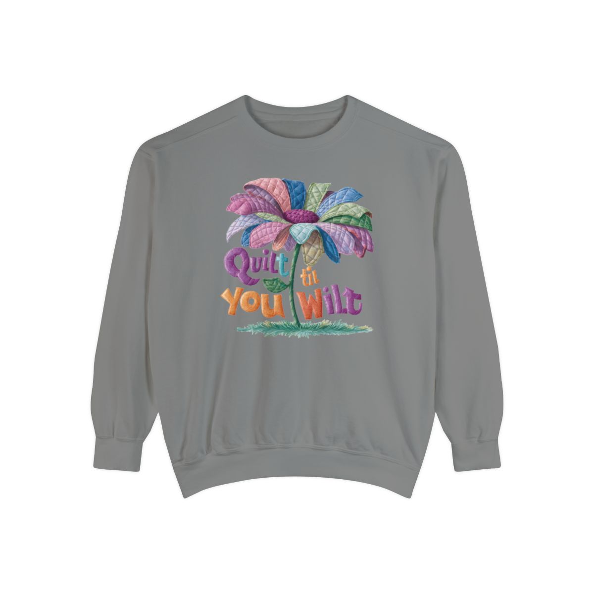 A Grey funny Sweatshirt with the phrase Quilt 'Till You Wilt showing a cheerful, but slightly wilted quilted flower design