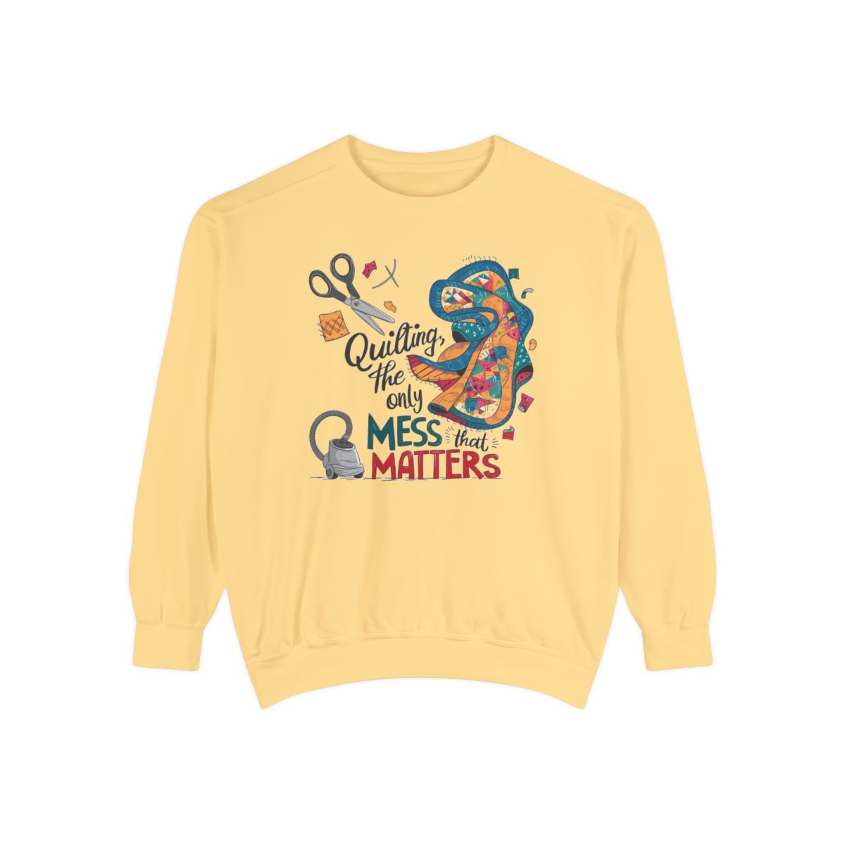 A Butter funny Sweatshirt with the phrase Quilting, the Only Mess that Matters and illustrations of fabric scraps, scissors, and a vacuum cleaner. Colorful quilt patterns swirl around the text, creating a playful and relatable design for quilting enthusiasts.