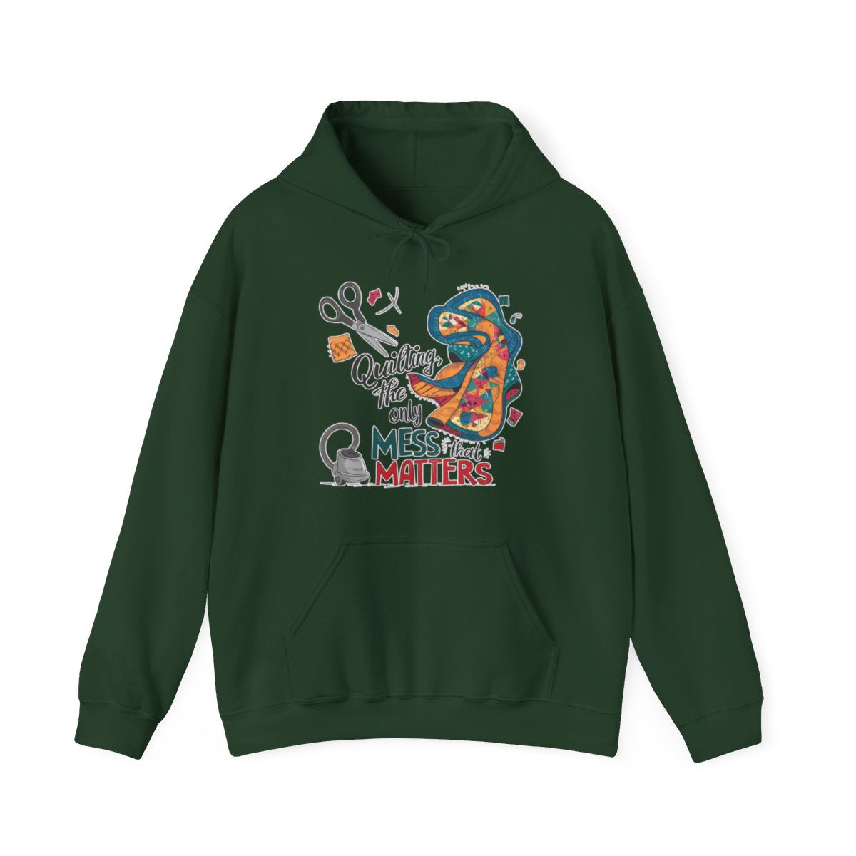 A Forest Green funny Hoodie with the phrase Quilting, the Only Mess that Matters and illustrations of fabric scraps, scissors, and a vacuum cleaner. Colorful quilt patterns swirl around the text, creating a playful and relatable design for quilting enthusiasts.