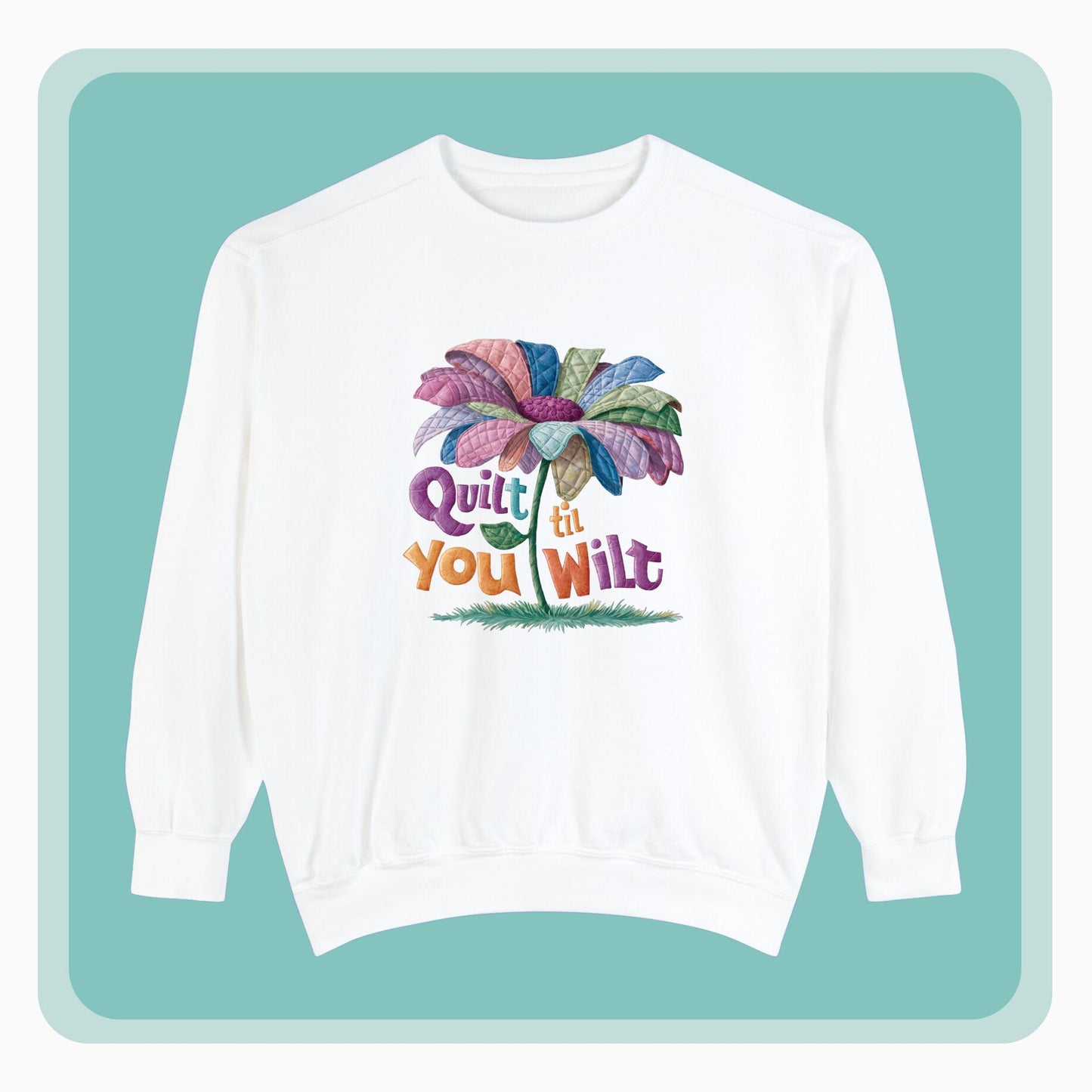 A funny Sweatshirt with the phrase Quilt 'Till You Wilt showing a cheerful, but slightly wilted quilted flower design