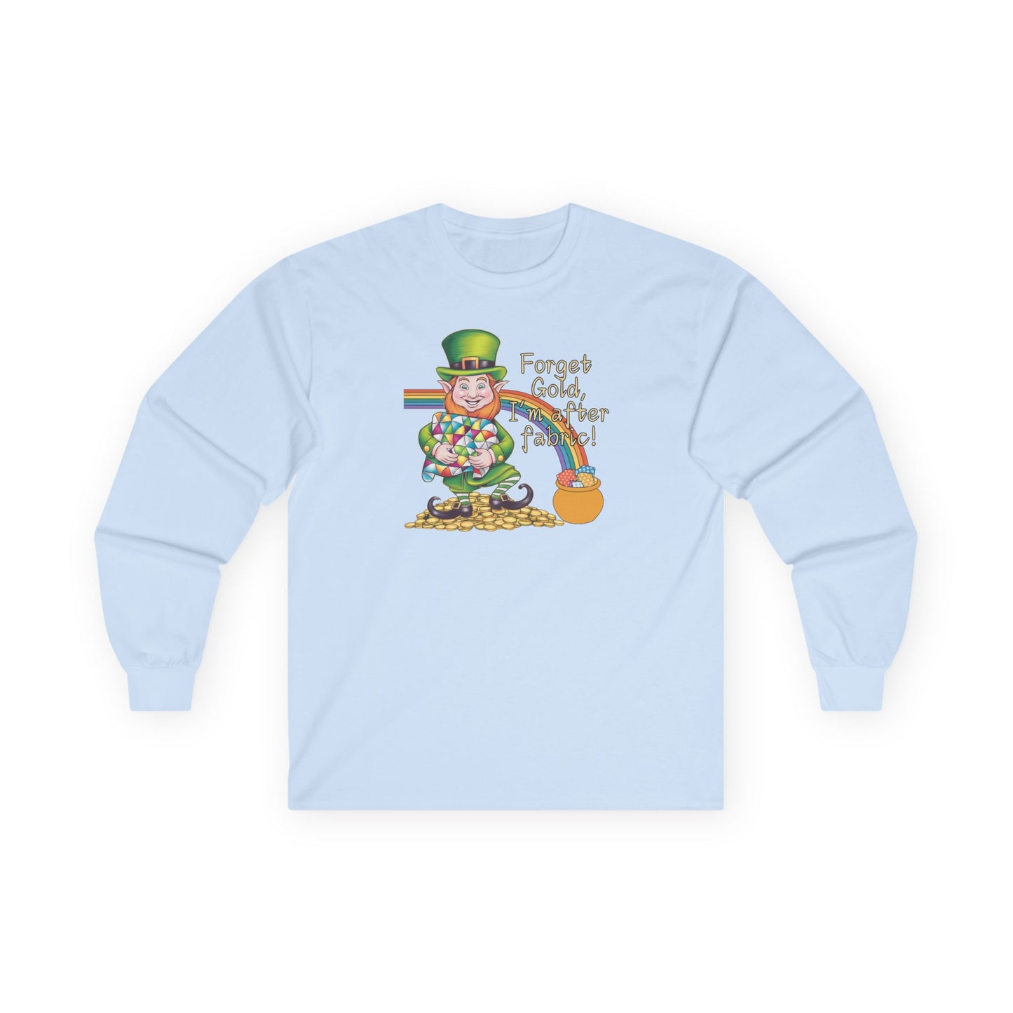 A Light Blue long-sleeve t-shirt featuring a cheerful leprechaun holding a quilt, sitting on gold coins, with a rainbow leading to a fabric-filled pot and the phrase 'Forget Gold, I’m After Fabric!' Perfect for quilters celebrating St. Patrick’s Day.