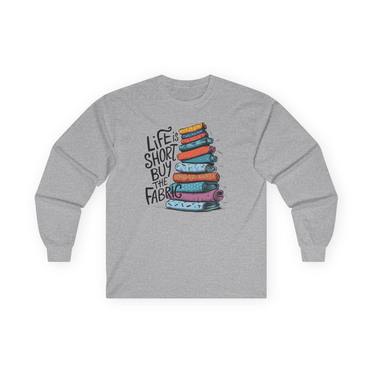 A Sport Grey long-sleeve t-shirt featuring a vibrant stack of colorful fabric rolls with the playful phrase 'Life Is Short, Buy the Fabric,' perfect for sewing and quilting enthusiasts