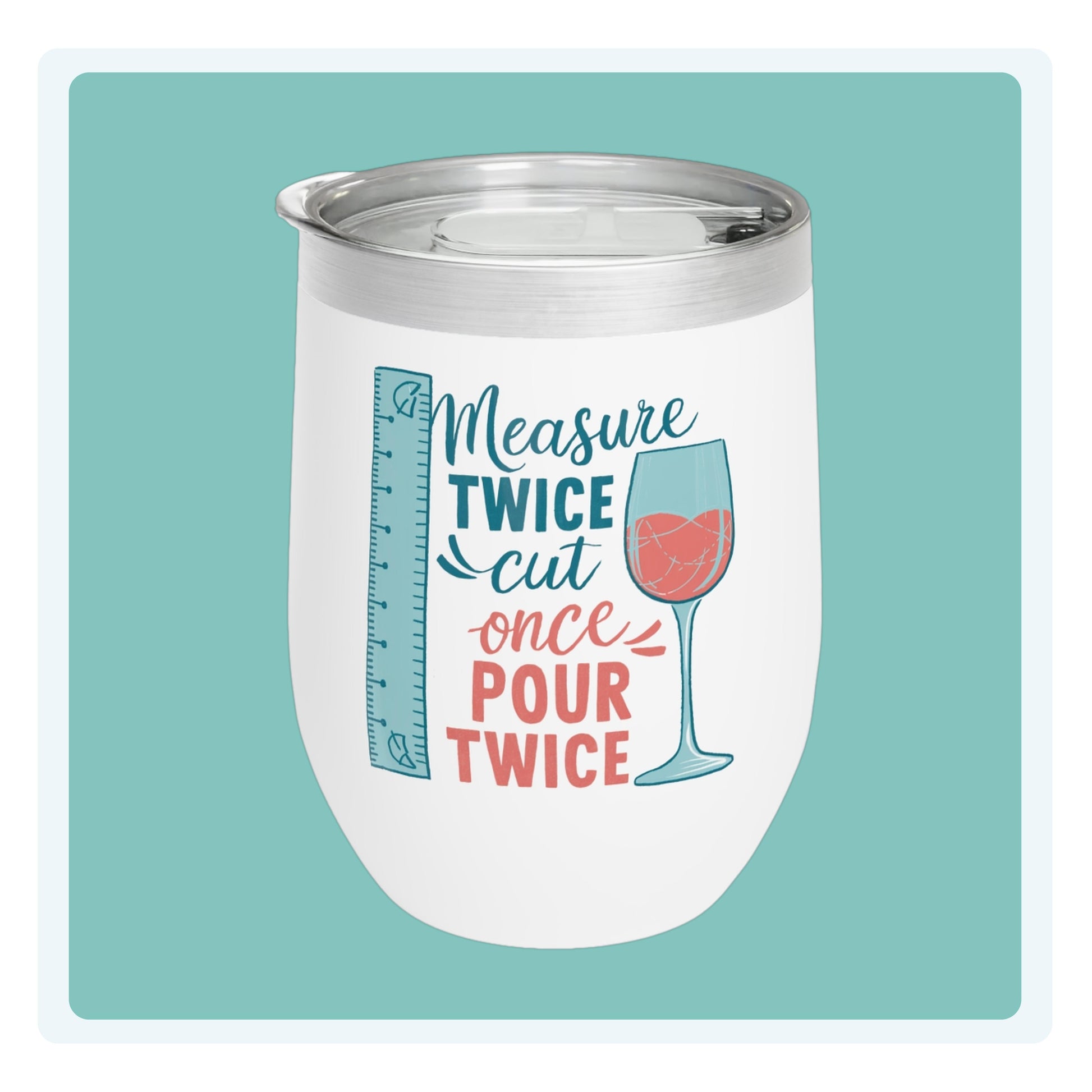 A funny quilting-inspired wine tumbler with the saying "Measure Twice, Cut Once, Pour Twice" on a wine tumbler with a measuring tape and wine glass.  The perfect gift for quilters. 