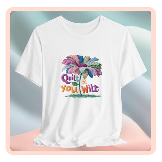 A funny quilting T-Shirt with the phrase Quilt 'Till You Wilt showing a cheerful, but slightly wilted quilted flower design