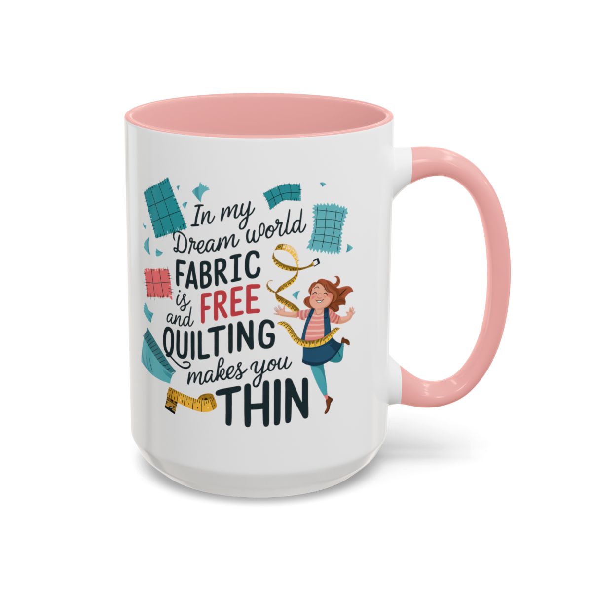 A Pink funny Ceramic Mug with the phrase Fabric is Free and Quilting Makes You Thin in A Pink funny font with a cheerful quilter jumping for joy