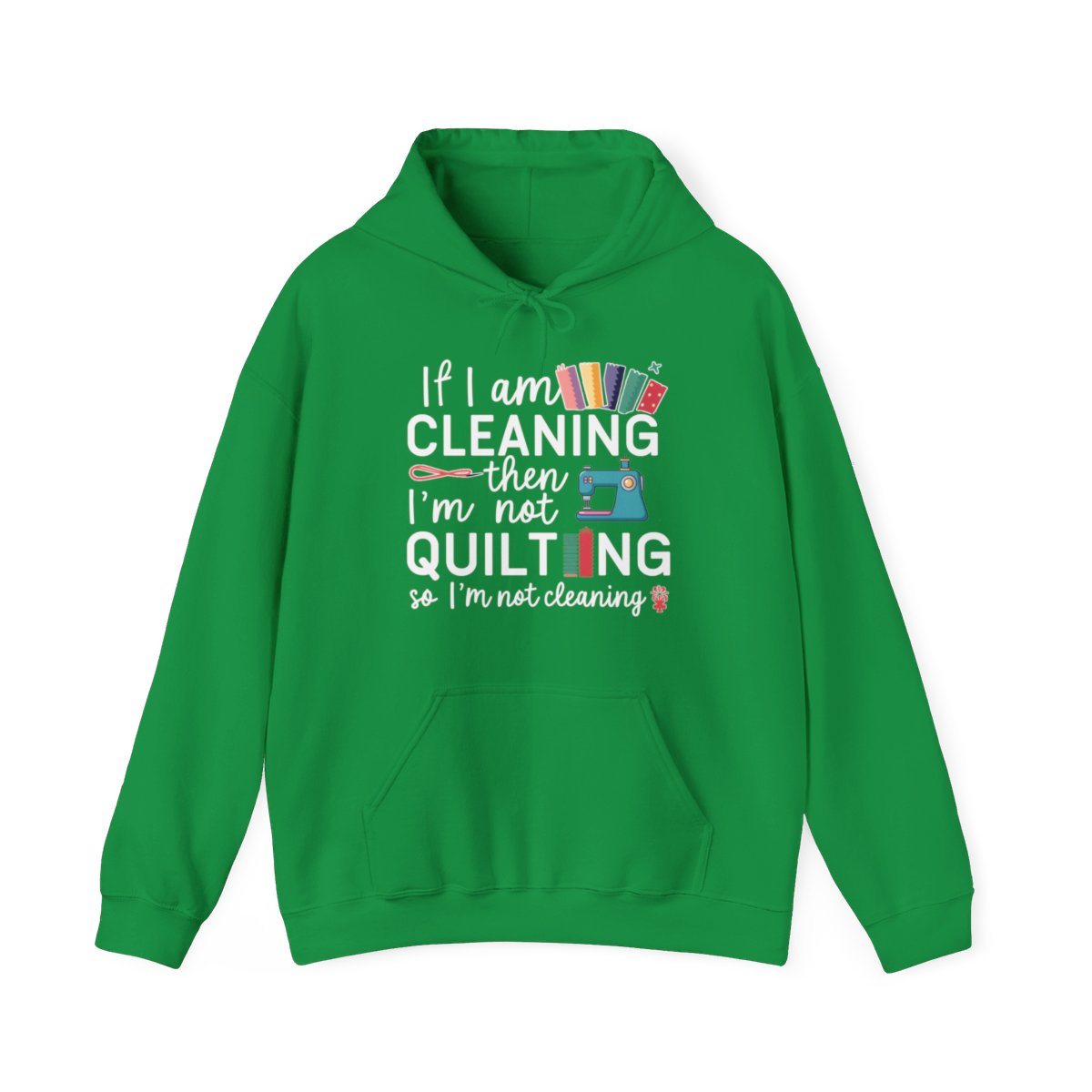 An Irish Green funny Hoodie with the phrase If I am Cleaning then I'm not Quilting in a bold and cheerful font with images of quilting icons and supplies