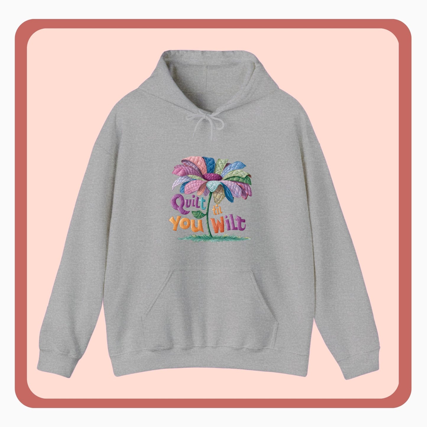 A funny Hoodie with the phrase Quilt 'Till You Wilt showing a cheerful, but slightly wilted quilted flower design