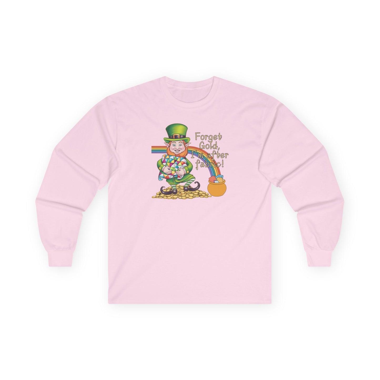 A Light Pink long-sleeve t-shirt featuring a cheerful leprechaun holding a quilt, sitting on gold coins, with a rainbow leading to a fabric-filled pot and the phrase 'Forget Gold, I’m After Fabric!' Perfect for quilters celebrating St. Patrick’s Day.