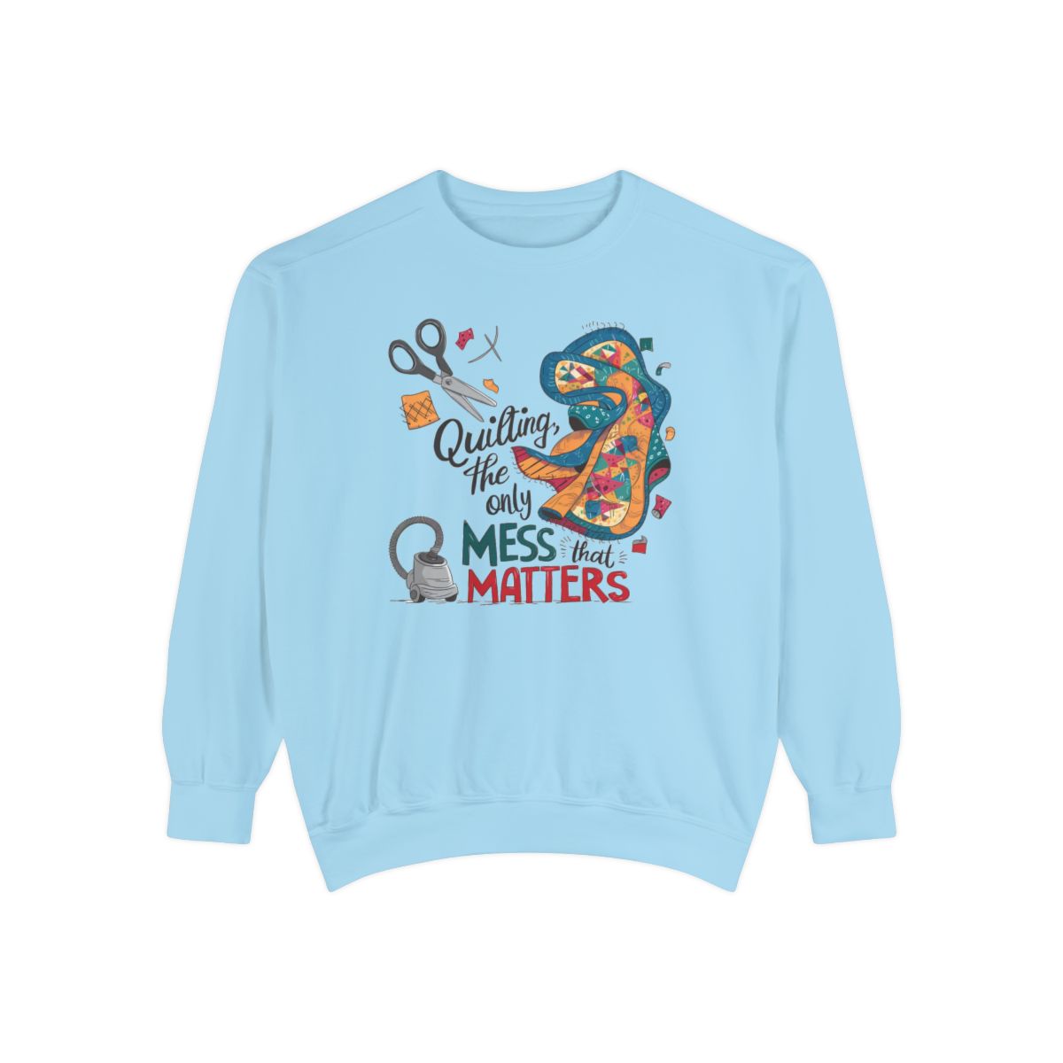 A Chambray funny Sweatshirt with the phrase Quilting, the Only Mess that Matters and illustrations of fabric scraps, scissors, and a vacuum cleaner. Colorful quilt patterns swirl around the text, creating a playful and relatable design for quilting enthusiasts.