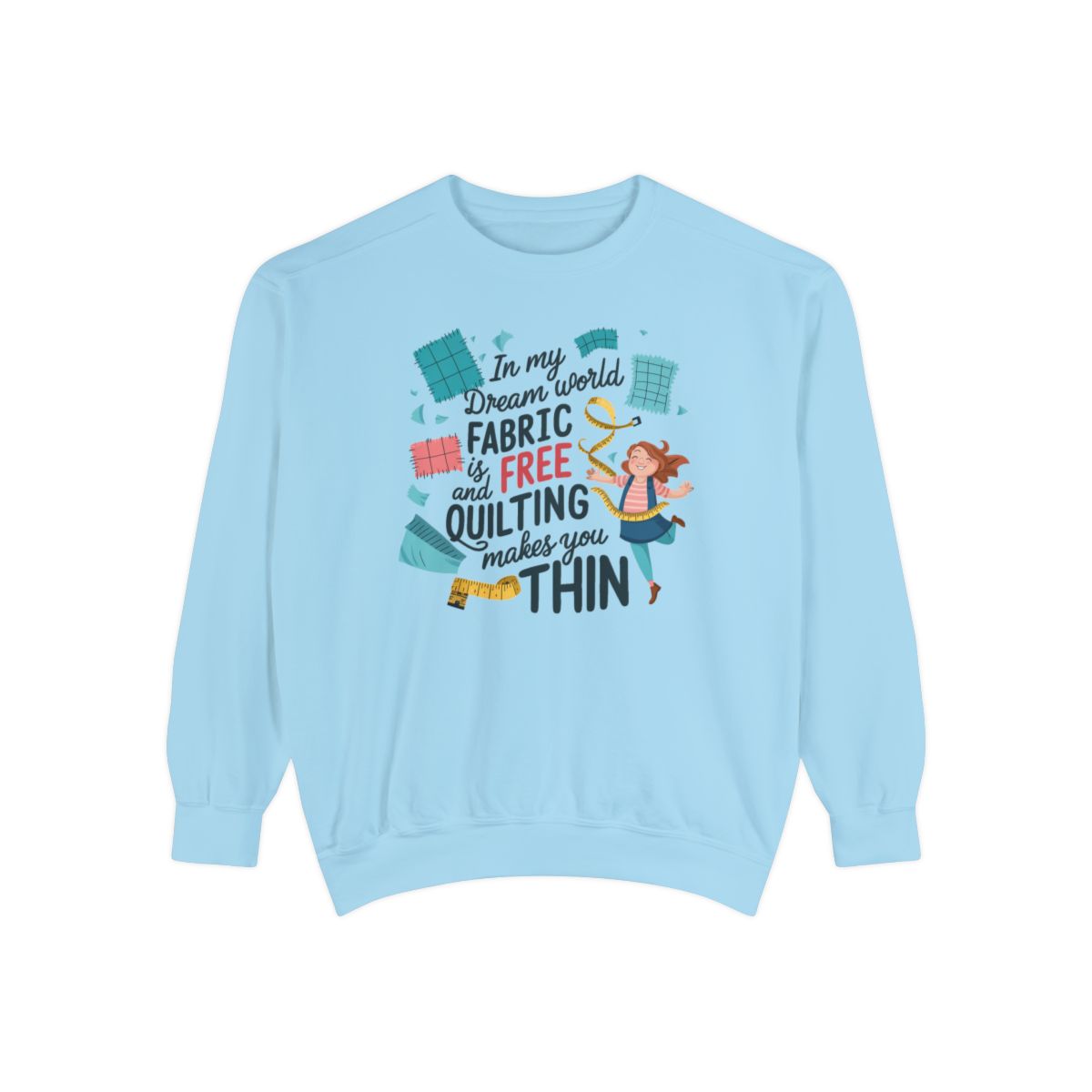 A Chambray funny Sweatshirt with the phrase Fabric is Free and Quilting Makes You Thin in font with a cheerful quilter jumping for joy