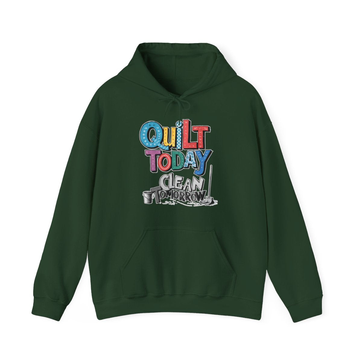 A Forest Green funny Hoodie with the phrase Quilt Today, Clean Tomorrow in a bold and cheerful font with a broom off to the side