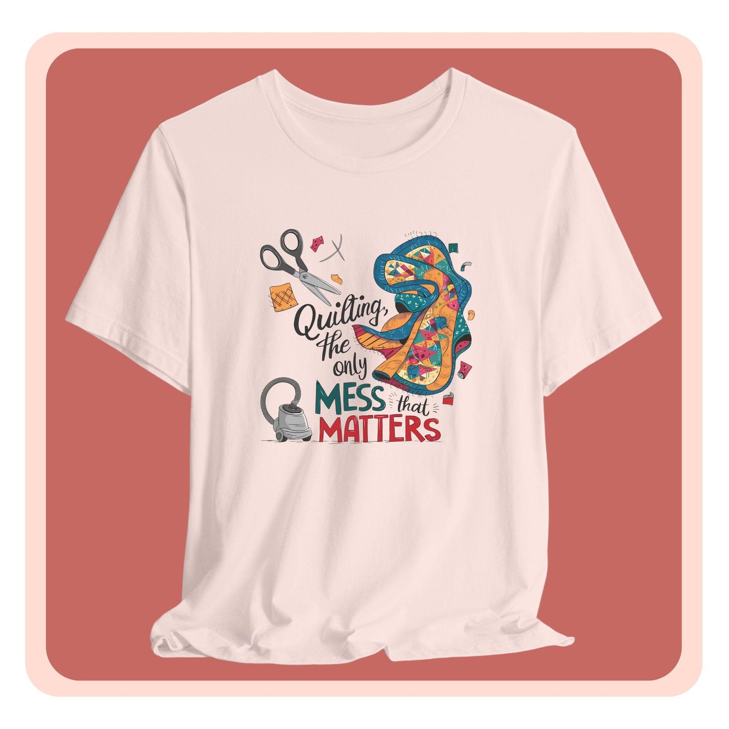 A fun T-Shirt with the phrase Quilting, the Only Mess that Matters and illustrations of fabric scraps, scissors, and a vacuum cleaner. Colorful quilt patterns swirl around the text, creating a playful and relatable design for quilting enthusiasts.