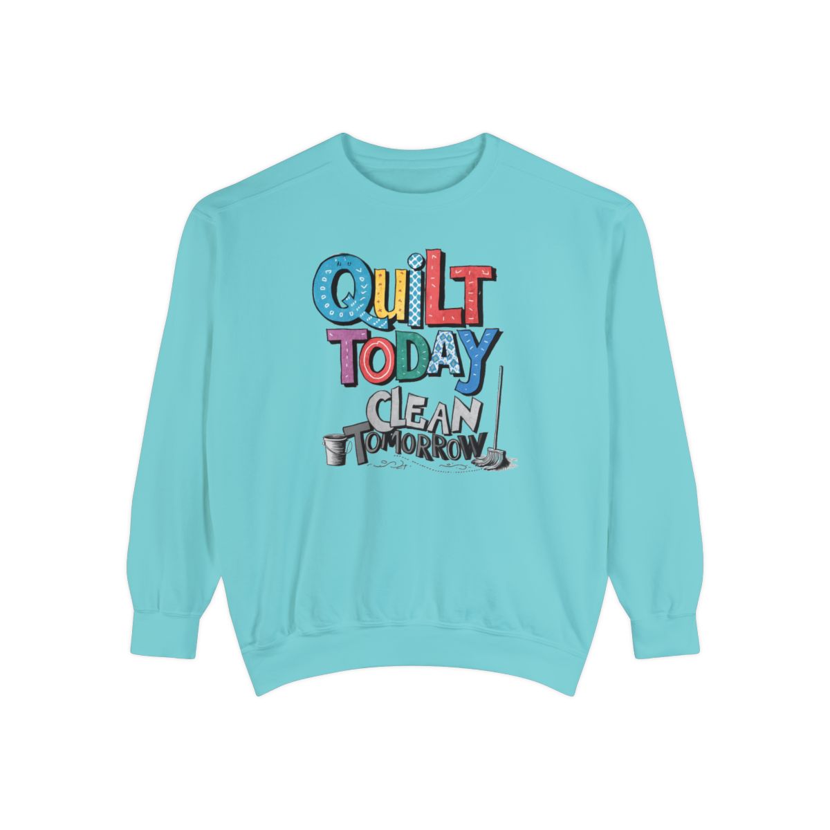 A Chalky Mint funny Sweatshirt with the phrase Quilt Today, Clean Tomorrow in a bold and cheerful font with a broom off to the side