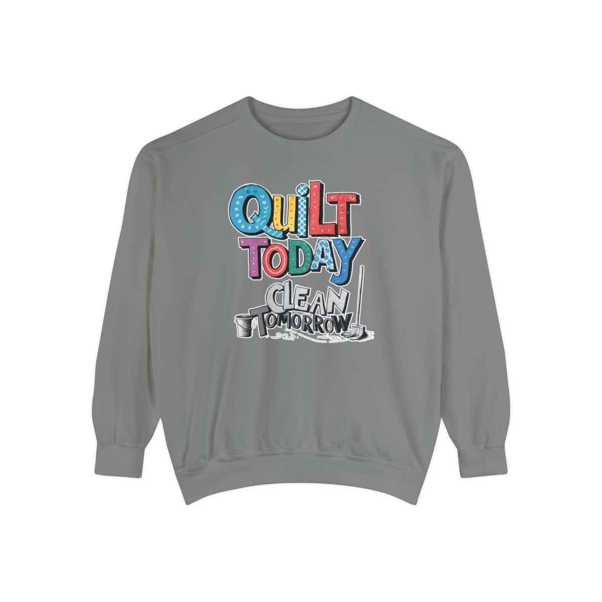 A Grey funny Sweatshirt with the phrase Quilt Today, Clean Tomorrow in a bold and cheerful font with a broom off to the side