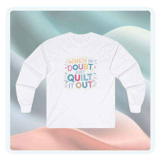 A long-sleeve t-shirt featuring a colorful and bold design with the phrase 'When in Doubt, Just Quilt It Out,' perfect for quilters who love fun and humor.