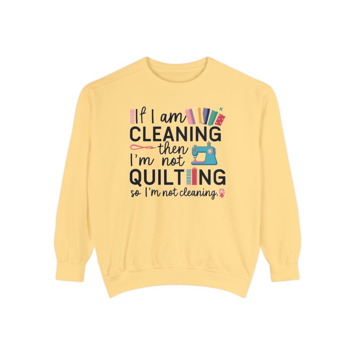 A Butter funny Sweatshirt with the phrase If I am Cleaning then I'm not Quilting in a bold and cheerful font with images of quilting icons and supplies