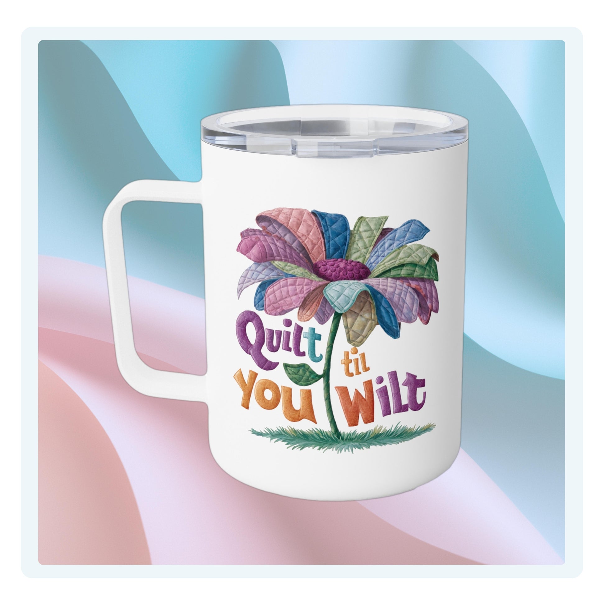 A funny quilting-inspired Insulated Mug with the phrase Quilt 'Till You Wilt showing a cheerful, but slightly wilted quilted flower design