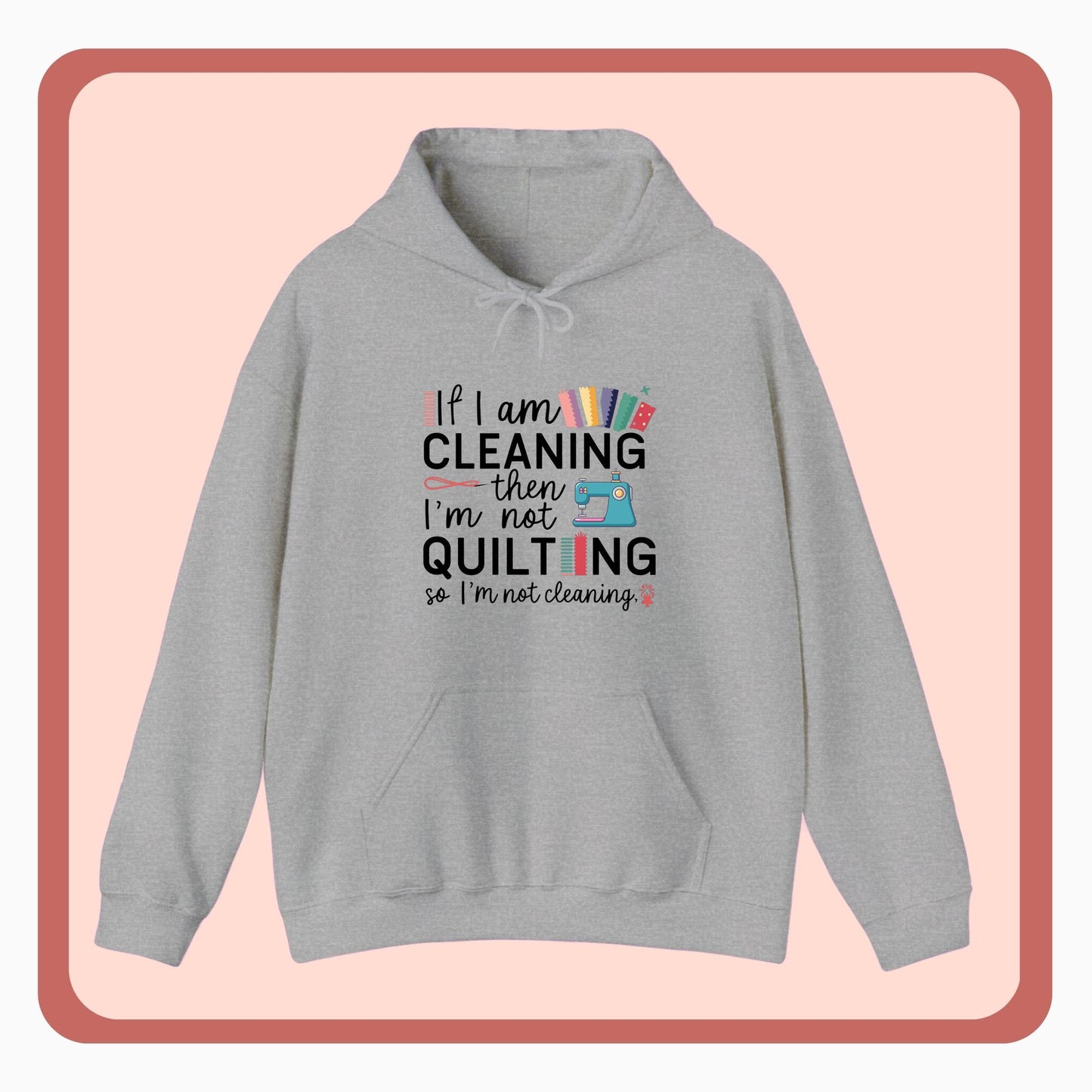 A funny Hoodie with the phrase If I am Cleaning then I'm not Quilting in a bold and cheerful font with images of quilting icons and supplies