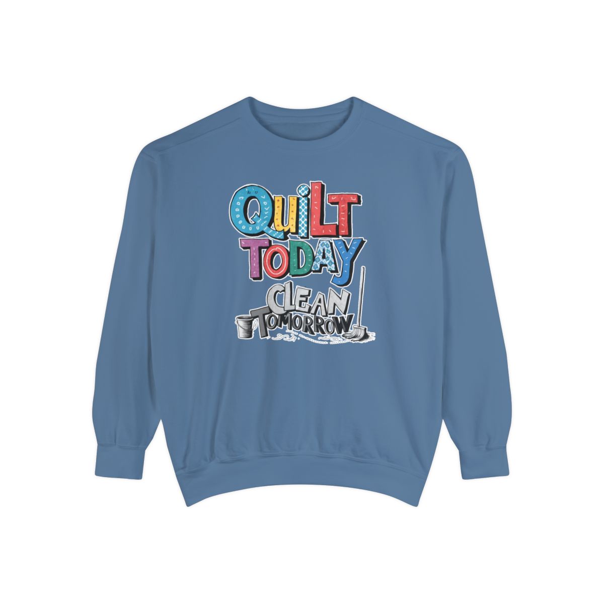 A Blue Jean funny Sweatshirt with the phrase Quilt Today, Clean Tomorrow in a bold and cheerful font with a broom off to the side