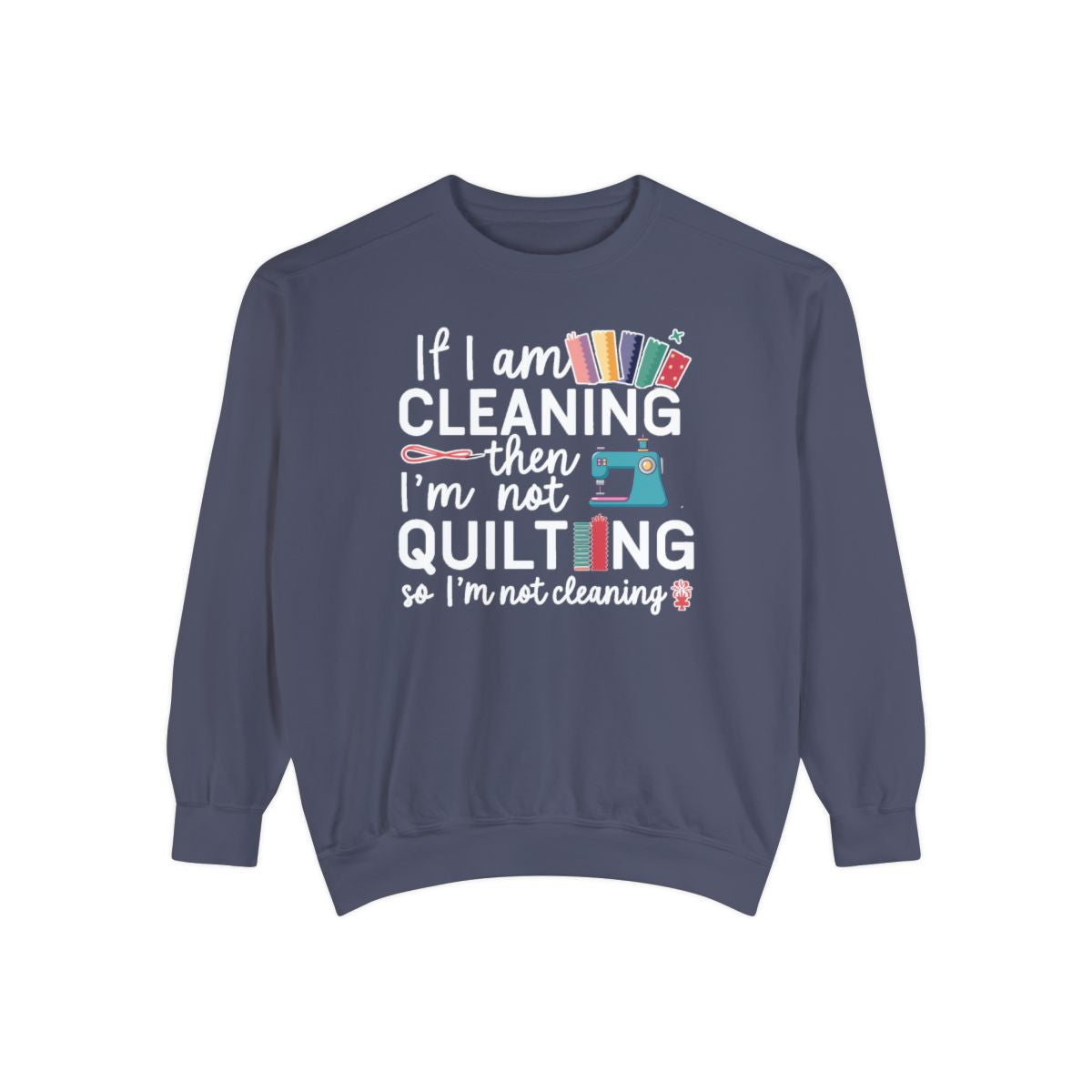 A Denim funny Sweatshirt with the phrase If I am Cleaning then I'm not Quilting in a bold and cheerful font with images of quilting icons and supplies