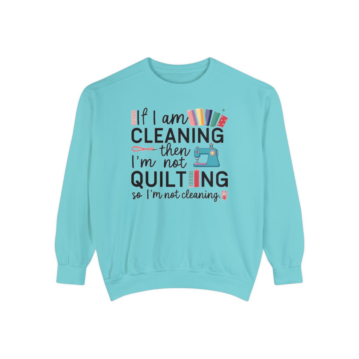 A Chalky Mint funny Sweatshirt with the phrase If I am Cleaning then I'm not Quilting in a bold and cheerful font with images of quilting icons and supplies