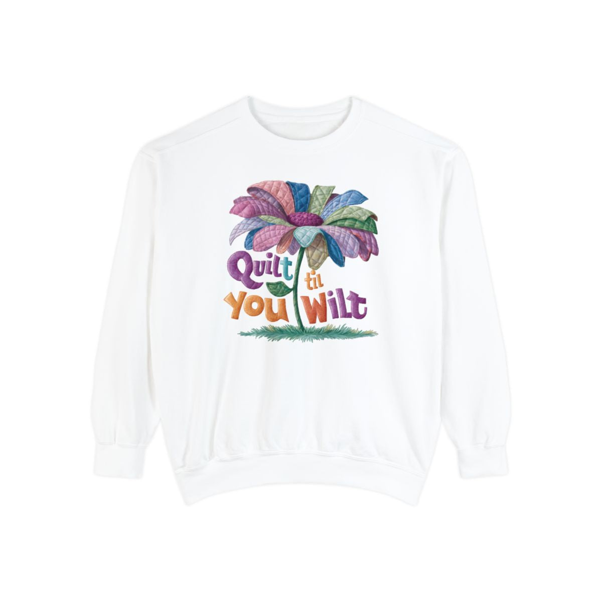 A White funny Sweatshirt with the phrase Quilt 'Till You Wilt showing a cheerful, but slightly wilted quilted flower design