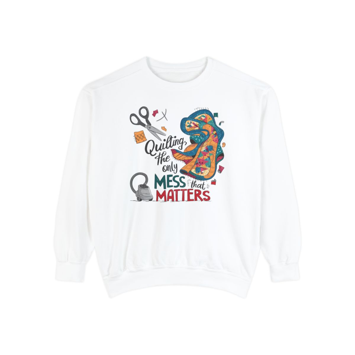 A White funny Sweatshirt with the phrase Quilting, the Only Mess that Matters and illustrations of fabric scraps, scissors, and a vacuum cleaner. Colorful quilt patterns swirl around the text, creating a playful and relatable design for quilting enthusiasts.