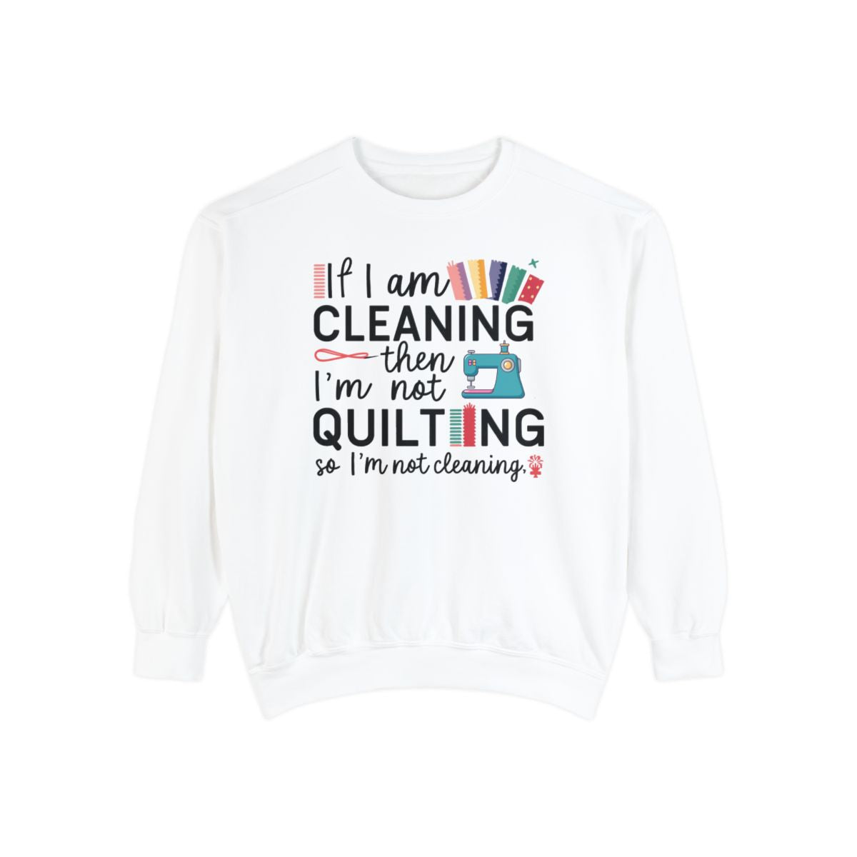 A White funny Sweatshirt with the phrase If I am Cleaning then I'm not Quilting in a bold and cheerful font with images of quilting icons and supplies