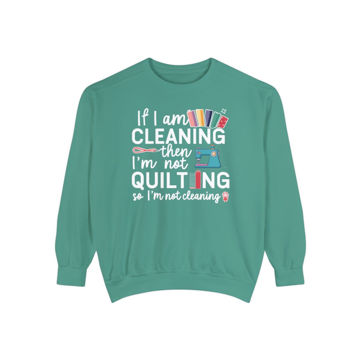 A Light Green funny Sweatshirt with the phrase If I am Cleaning then I'm not Quilting in a bold and cheerful font with images of quilting icons and supplies