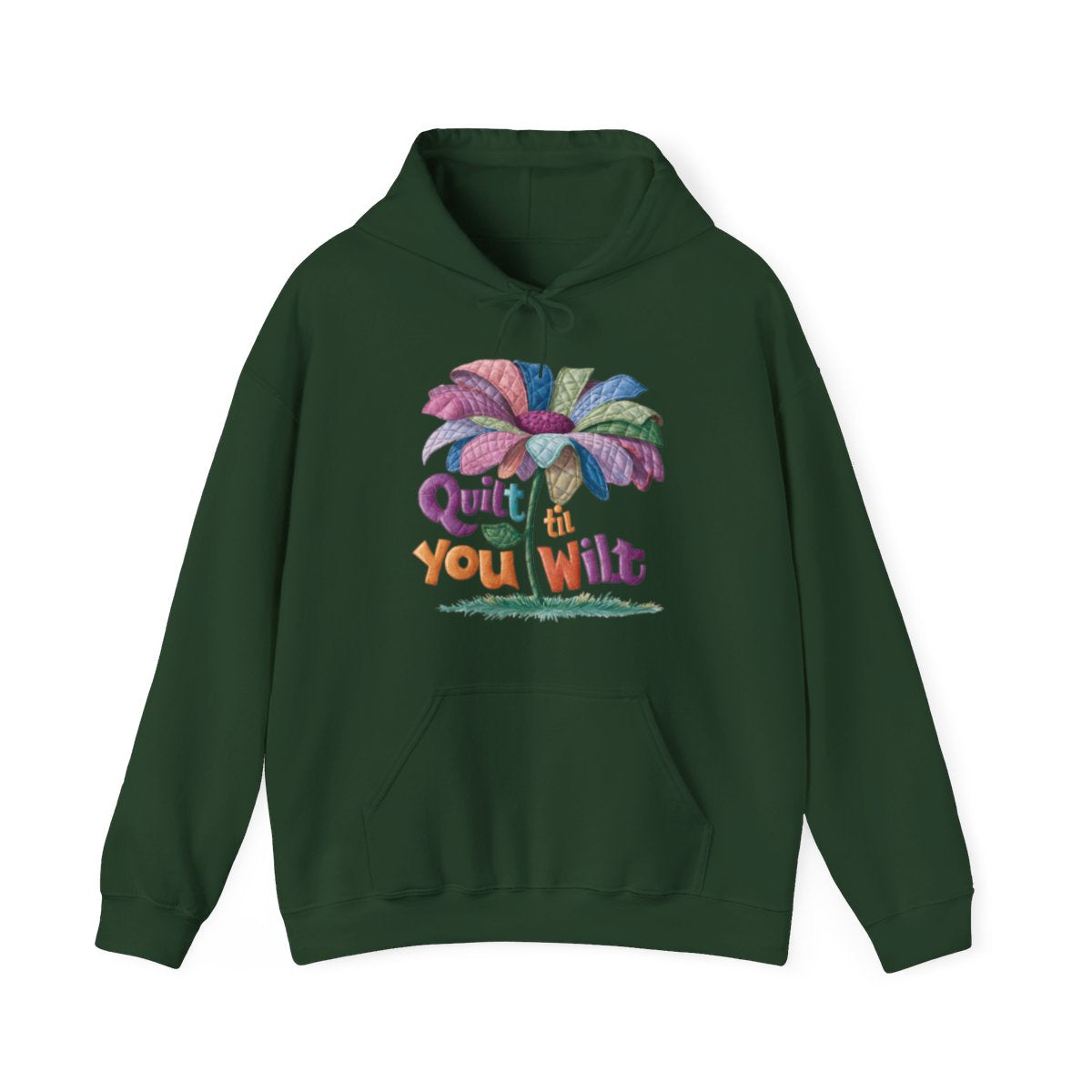 A Forest Green funny Hoodie with the phrase Quilt 'Till You Wilt showing a cheerful, but slightly wilted quilted flower design