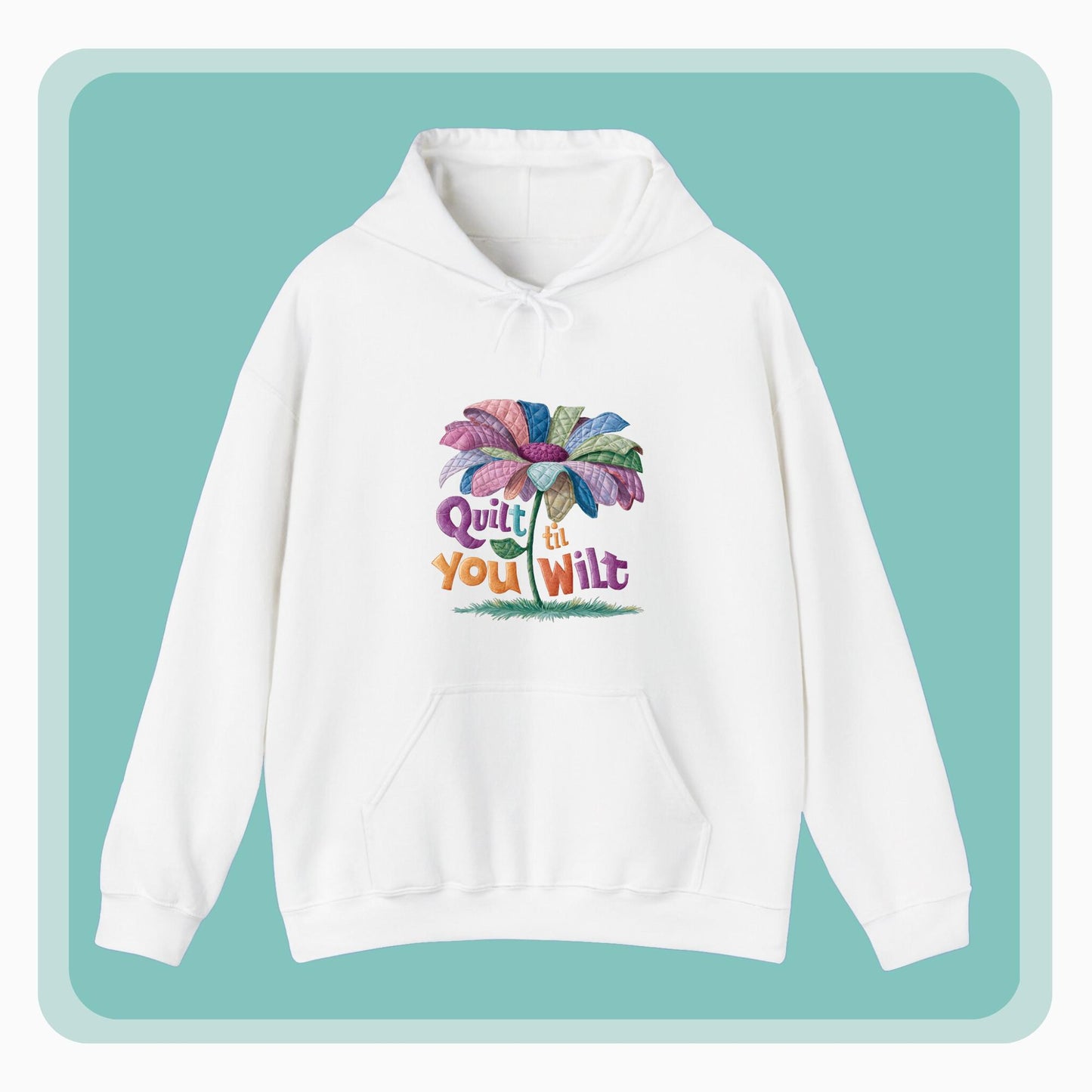 A funny Hoodie with the phrase Quilt 'Till You Wilt showing a cheerful, but slightly wilted quilted flower design