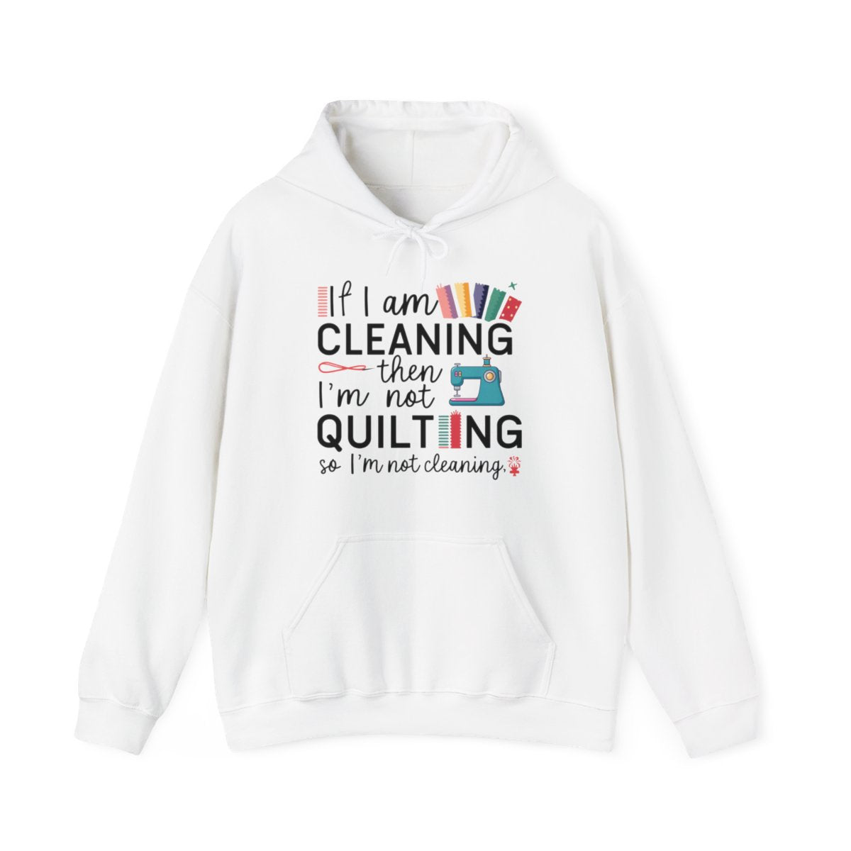 A White funny Hoodie with the phrase If I am Cleaning then I'm not Quilting in a bold and cheerful font with images of quilting icons and supplies