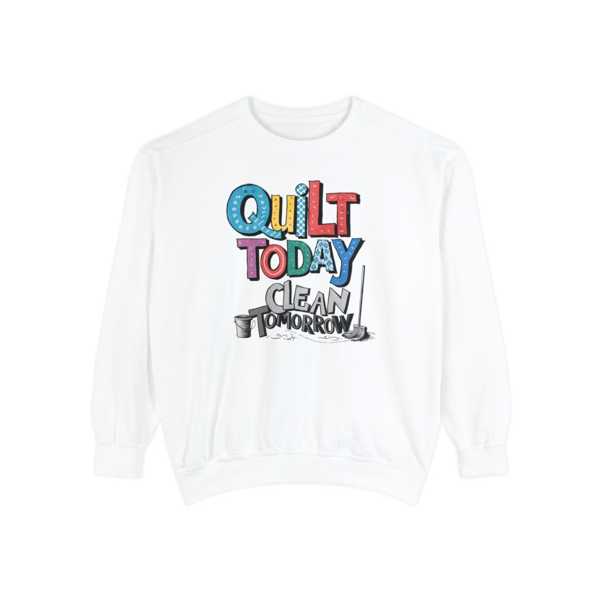 A White funny Sweatshirt with the phrase Quilt Today, Clean Tomorrow in a bold and cheerful font with a broom off to the side