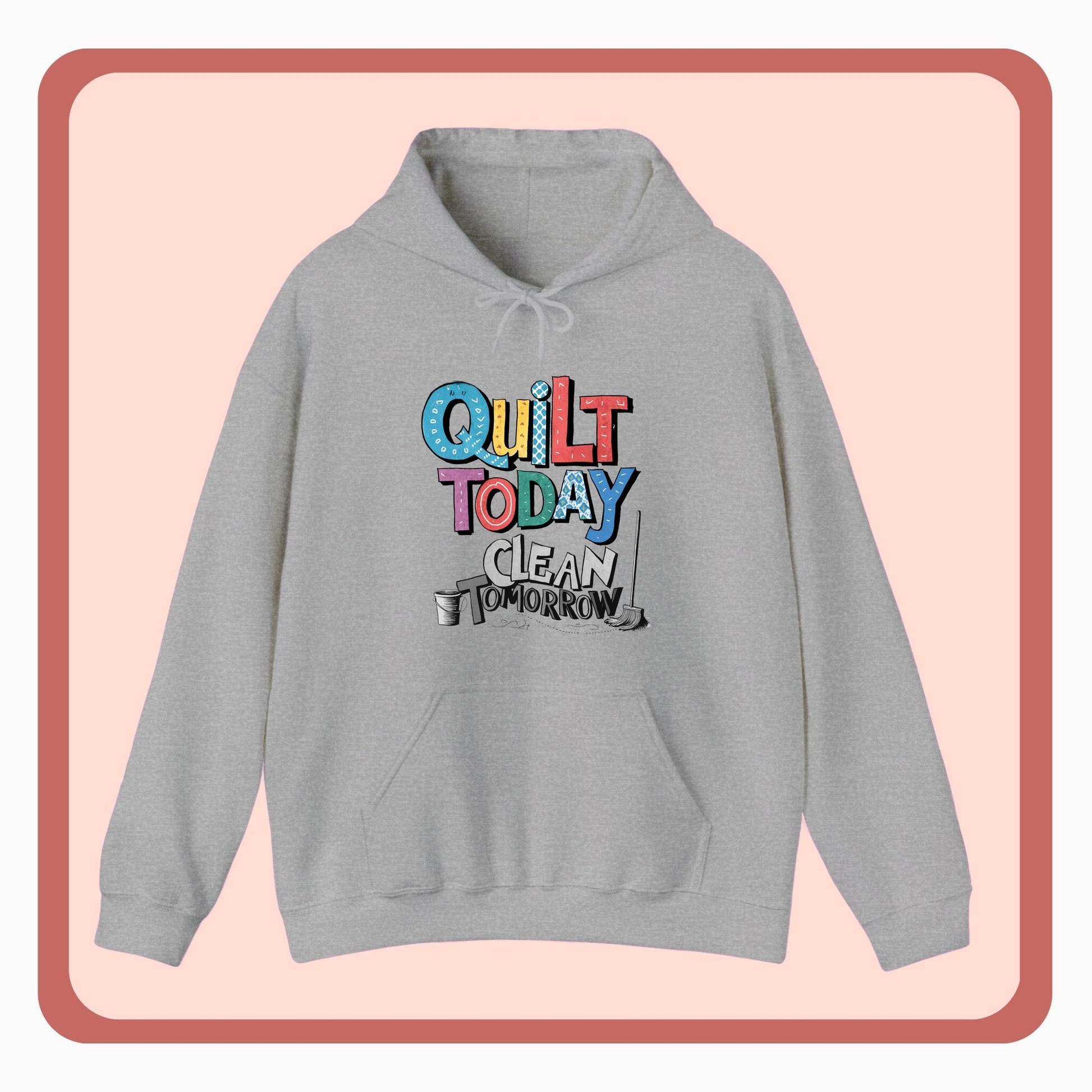 A funny Hoodie with the phrase Quilt Today, Clean Tomorrow in a bold and cheerful font with a broom off to the side