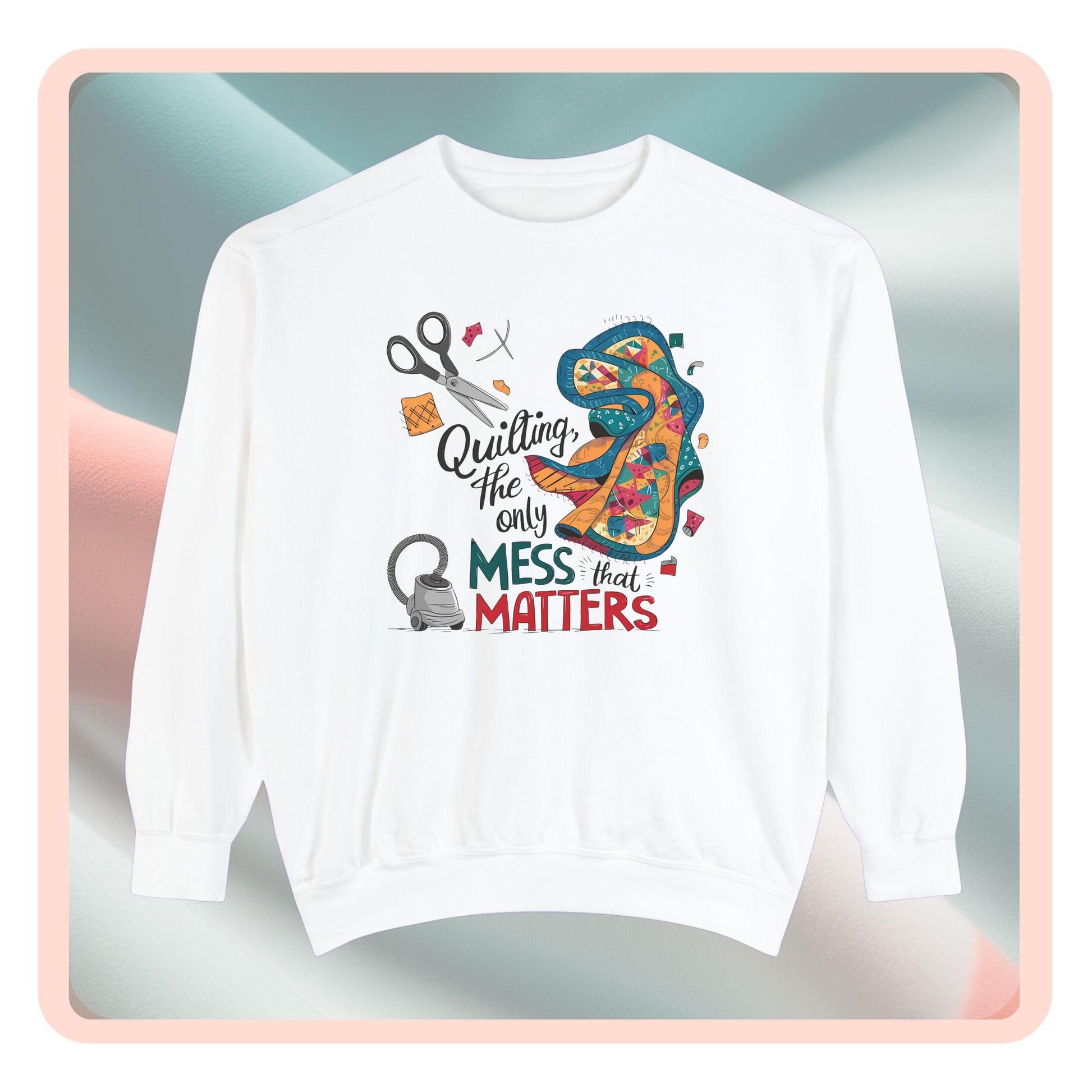 A funny Sweatshirt with the phrase Quilting, the Only Mess that Matters and illustrations of fabric scraps, scissors, and a vacuum cleaner. Colorful quilt patterns swirl around the text, creating a playful and relatable design for quilting enthusiasts.