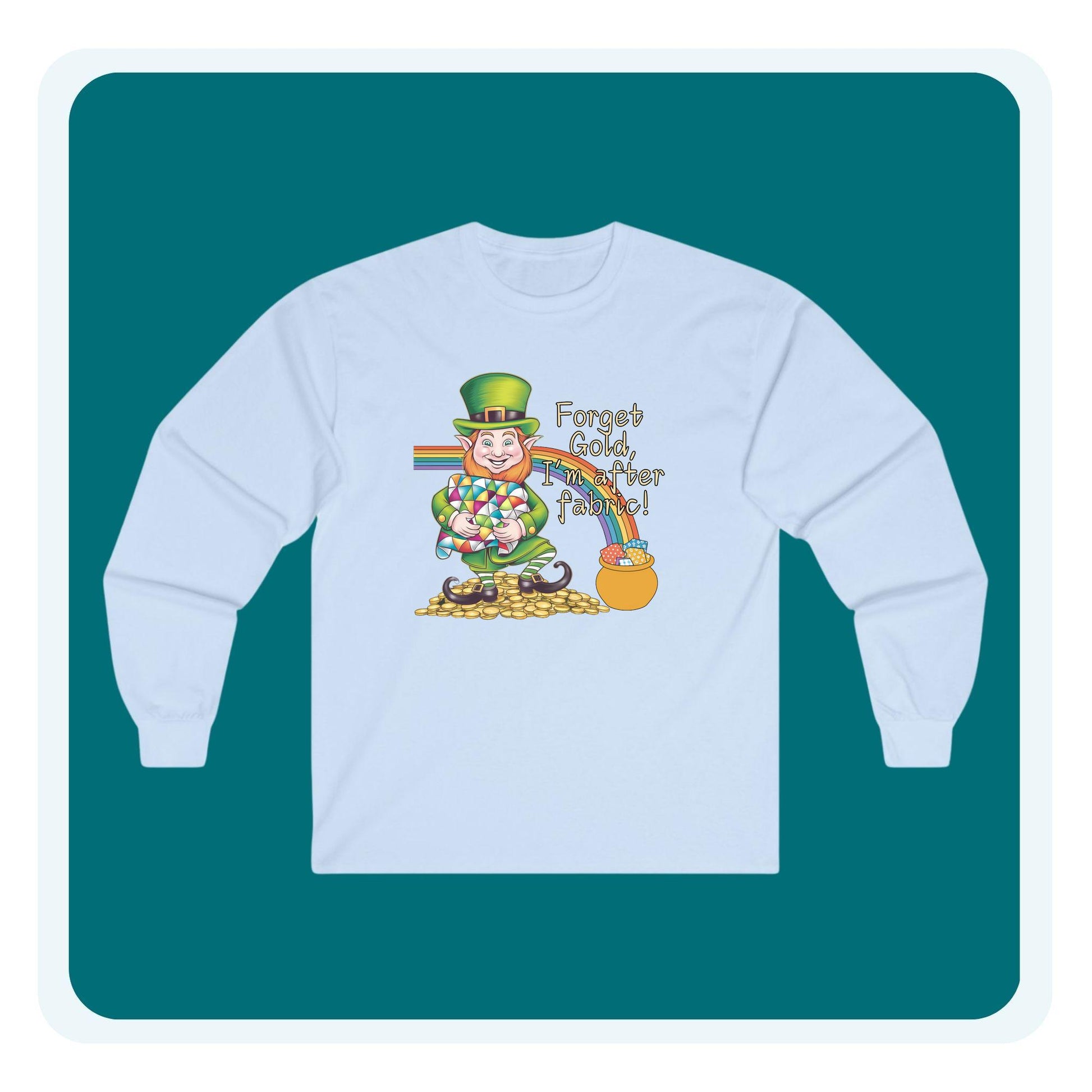 A long-sleeve t-shirt featuring a cheerful leprechaun holding a quilt, sitting on gold coins, with a rainbow leading to a fabric-filled pot and the phrase 'Forget Gold, I’m After Fabric!' Perfect for quilters celebrating St. Patrick’s Day.