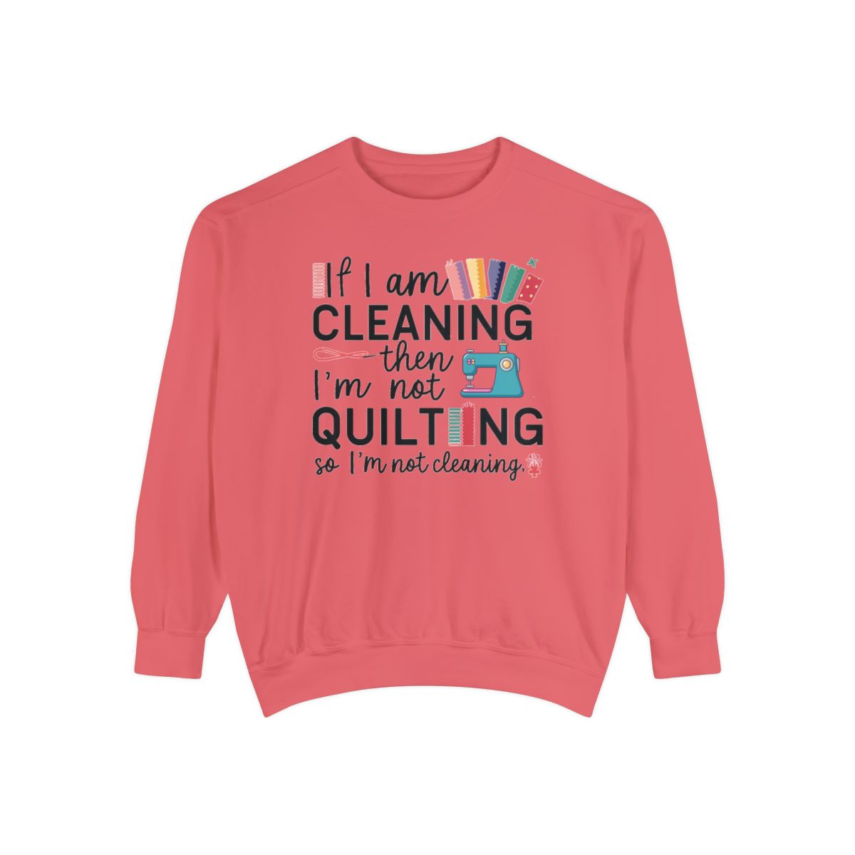 A Watermelon funny Sweatshirt with the phrase If I am Cleaning then I'm not Quilting in a bold and cheerful font with images of quilting icons and supplies