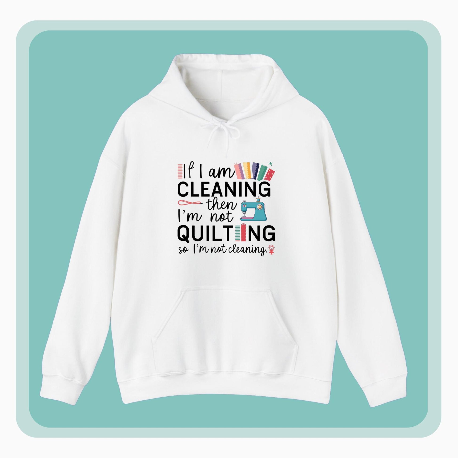 A funny Hoodie with the phrase If I am Cleaning then I'm not Quilting in a bold and cheerful font with images of quilting icons and supplies